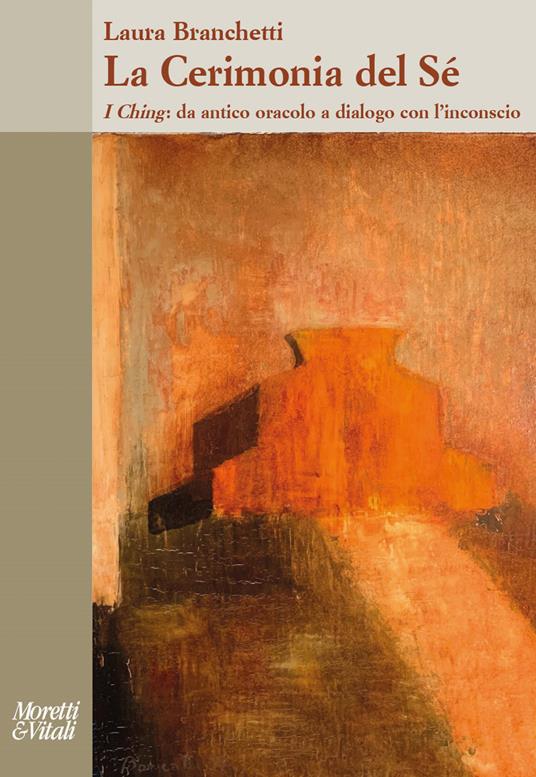 La cerimonia del sé. I Ching: da antico oracolo a dialogo con l’inconscio - Laura Branchetti - copertina