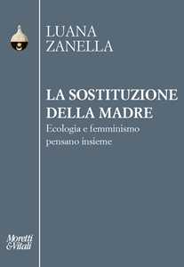 Libro La sostituzione della madre. Ecologia e femminismo pensano insieme Luana Zanella