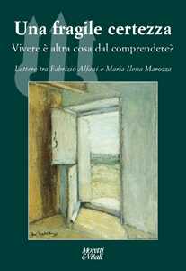 Libro Una fragile certezza. Vivere è altra cosa dal comprendere? Lettere tra Fabrizio Alfani e Maria Ilena Marozza Fabrizio Alfani Maria Ilena Marozza