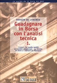 Guadagnare in Borsa con l'analisi tecnica. I trend. Le medie mobili. Le candele giapponesi. La tecnica di Gann e i numeri di Fibonacci. Vol. 1 - Renato Di Lorenzo - copertina