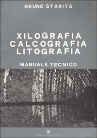 Xilografia, calcografia, litografia. Manuale tecnico - Bruno Starita - copertina