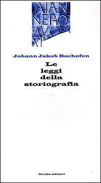 Le leggi della storiografia - Johann Jakob Bachofen - copertina
