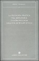 La filosofia pratica tra metafisica e antropologia nell'età di Wolff e Vico