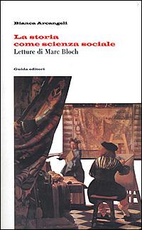 La storia come scienza sociale. Letture di Marc Bloch - Bianca Arcangeli - copertina