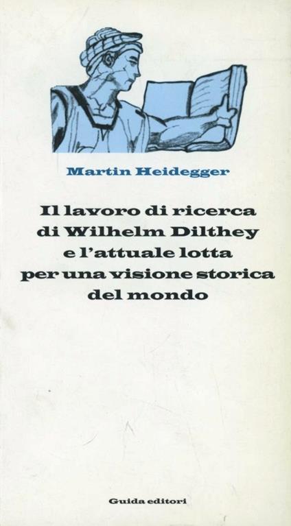 Il lavoro di ricerca di Wilhelm Dilthey e l'attuale lotta per una visione storica del mondo. 10 Conferenze (Kassel, 16-21 aprile 1925) - Martin Heidegger - copertina