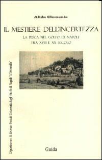 Mestiere dell'incertezza. La pesca nel golfo di Napoli tra XVIII e XX secolo - Alida Clemente - copertina