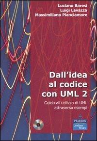 Dall'idea al codice con UML 2. Guida all'utilizzo di UML attraverso esempi. Con CD-ROM - Luciano Baresi,Luigi Lavazza,Massimiliano Pianciamore - copertina