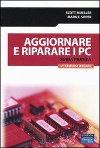 Aggiornare e riparare i PC. Guida pratica - Scott Mueller,Mark E. Soper - copertina