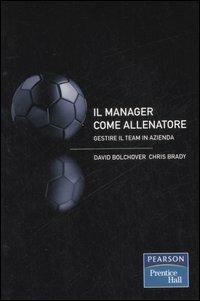 Il manager come allenatore. Gestire il team in azienda - David Bolchover,Chris Brady - copertina