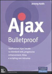 Ajax Bulletproof. Applicazioni Ajax basate su standard Web, progressive enhancement, HiJax e scripting non intrusivo - Jeremy Keith - copertina