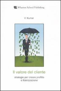 Il valore del cliente. Strategie per creare profitto e fidelizzazione - V. Kumar - copertina
