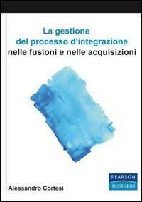 La gestione del processo d'integrazione nelle sue fusioni e nelle acquisizioni - Alessandro Cortesi - copertina