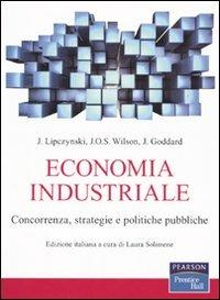 Economia industriale. Concorrenza, strategie e politiche pubbliche - John Lipczynski,John O. Wilson,John Goddard - copertina
