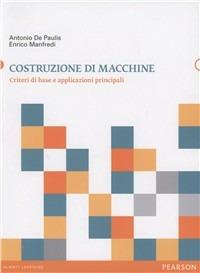 Costruzione di macchine. Criteri di base e applicazioni principali - Antonio De Paulis,Enrico Manfredi - copertina