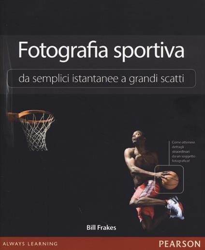 Fotografia sportiva. Da semplici istantanee a grandi scatti - Bill Frakes - copertina