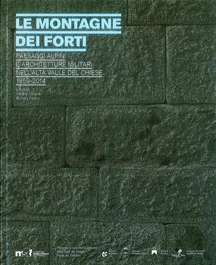 Le montagne dei forti. Paesaggi alpini e architetture militari nell'alta Valle del Chiese 1859-2014 - copertina