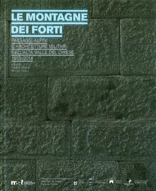 Le montagne dei forti. Paesaggi alpini e architetture militari nell'alta Valle del Chiese 1859-2014 - copertina
