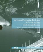 Avremo l'energia dai fiumi. Storia dell'industria idroelettrica in Trentino