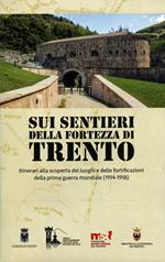 Sui sentieri della fortezza di Trento. Itinerari alla scoperta dei luoghi e delle fortificazioni della prima guerra mondiale (1914-1918). Con Carta geografica ripiegata