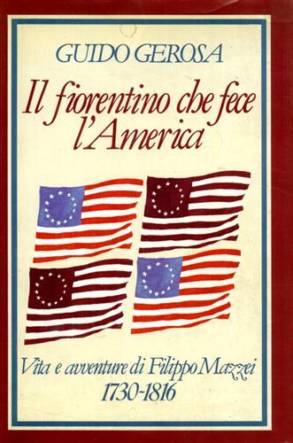 Il fiorentino che fece l'America. Vita e avventure di Filippo Mazzei (1730-1816) - Guido Gerosa - copertina