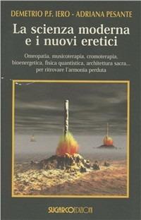 La scienza moderna e i nuovi eretici - Demetrio Iero,Adriana Pesante - copertina
