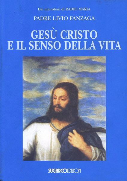 Gesù Cristo e il senso della vita - Livio Fanzaga - copertina