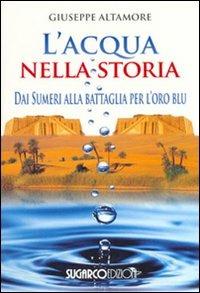 L'acqua nella storia. Dai Sumeri alla battaglia per l'oro blu - Giuseppe Altamore - copertina