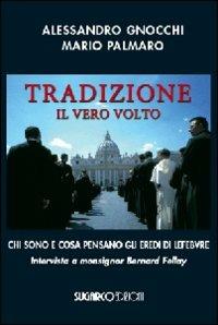 Tradizione. Il vero volto. Chi sono e cosa pensano gli eredi di Lefebvre. Intervista a monsignor Bernard Fellay - Alessandro Gnocchi,Mario Palmaro - copertina