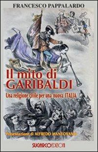 Il mito di Garibaldi. Una religione civile per una nuova Italia - Francesco Pappalardo - copertina
