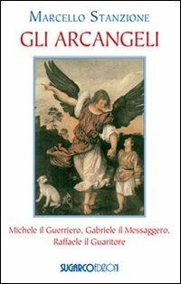 Gli arcangeli. Michele il Guerriero, Gabriele il Messaggero, Raffaele il Guaritore - Marcello Stanzione - copertina