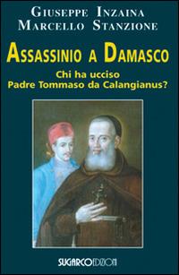 Assassinio a Damasco. Chi ha ucciso padre Tommaso da Calangianus? - Giuseppe Inzaina,Marcello Stanzione - copertina