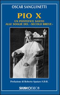 Pio X. Un pontefice santo alle soglie del «secolo breve» - Oscar Sanguinetti - copertina
