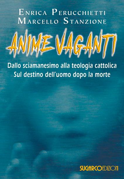 Anime vaganti. Dallo sciamanesimo alla teologia cattolica. Sul destino dell'uomo - Enrica Perucchietti,Marcello Stanzione - copertina