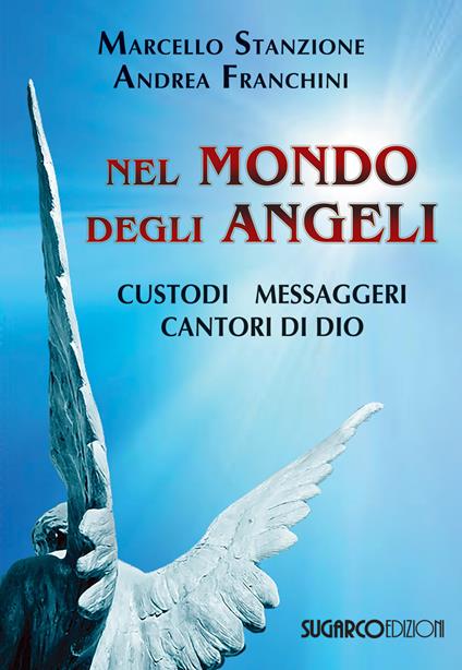 Nel mondo degli angeli. Custodi, messaggeri, cantori di Dio - Marcello Stanzione,Andrea Franchini - copertina
