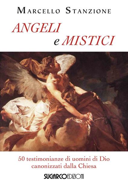 Angeli e mistici. 50 testimonianze di uomini di Dio canonizzati dalla Chiesa - Marcello Stanzione - copertina