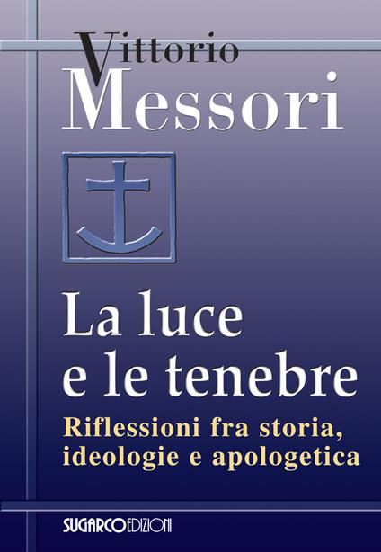 La luce e le tenebre. Riflessioni fra storia, ideologie e apologetica - Vittorio Messori - copertina