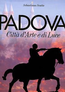 Padova. Città d'arte e di luce - Sebastiano Scatto,Barbara Ammanati,Mariangela Ballo - copertina