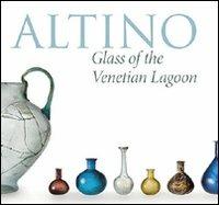 Altino, glass of the venetian lagoon. Ediz. illustrata - Rosa Barovier Mentasti,Margherita Tirelli - copertina