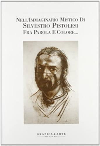 Nell'immaginario mistico di Silvestro Pistolesi fra parola e colore.... Ediz. illustrata - copertina