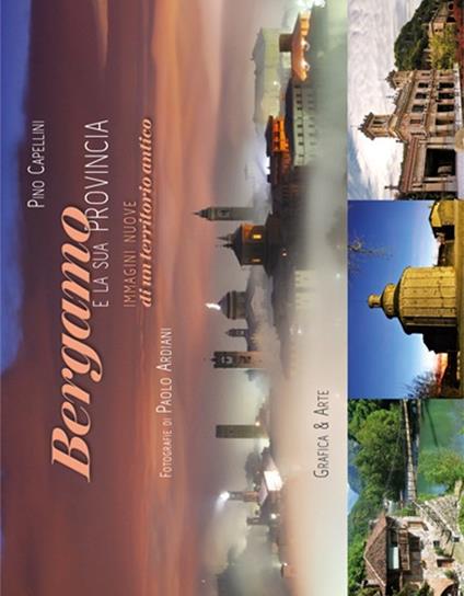Bergamo e la sua provincia. Immagini nuove di un territorio antico - Pino Capellini,Paolo Ardiani - copertina