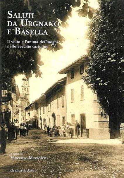 Saluti da Urgnano e Basella. Il volto e l'anima dei luoghi nelle vecchie cartoline. Ediz. illustrata - Vincenzo Mazzoleni - copertina