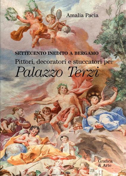 Settecento inedito a Bergamo. Pittori, decoratori e stuccatori per palazzo Terzi - Amalia Pacia - copertina