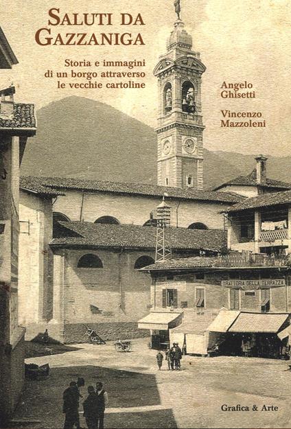 Saluti da Gazzaniga. Storia e immagini di un borgo attraverso le vecchie cartoline - Angelo Ghisetti,Vincenzo Mazzoleni - copertina