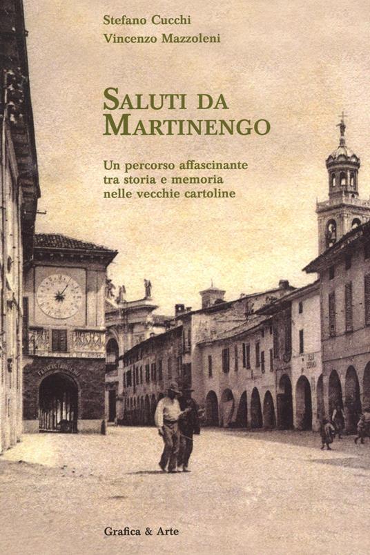 Saluti da Martinengo un percorso affascinante tra storia e memoria nelle vecchie cartoline - Stefano Cucchi,Vincenzo Mazzoleni - copertina