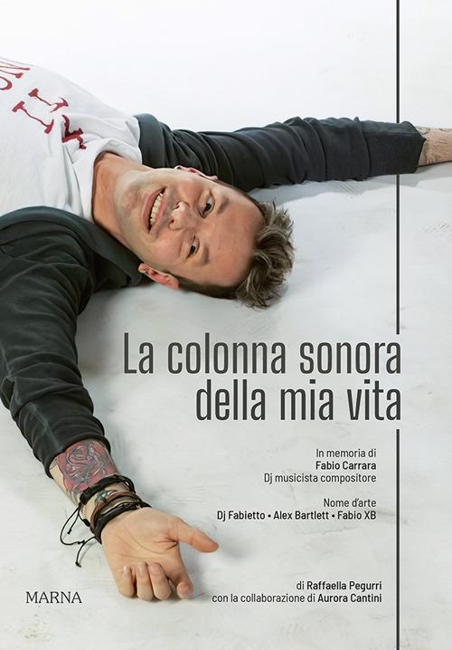 La colonna sonora della mia vita. In memoria di Fabio Carrara Dj musicista compositore - Raffaella Pegurri,Aurora Cantini - copertina