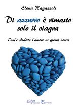 Di azzurro è rimasto solo il viagra. Com'è sbiadito l'amore ai giorni nostri