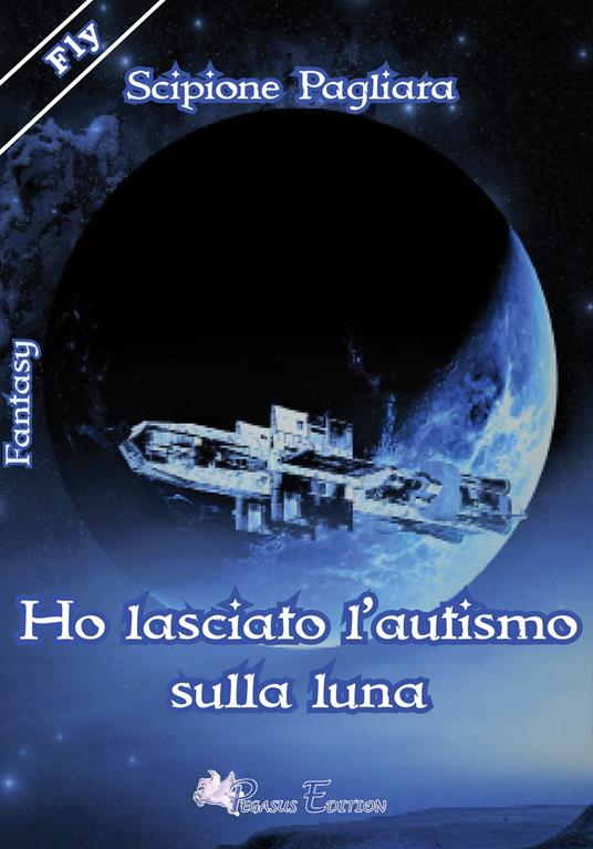 Ho lasciato l'autismo sulla luna - Scipione Pagliara - copertina