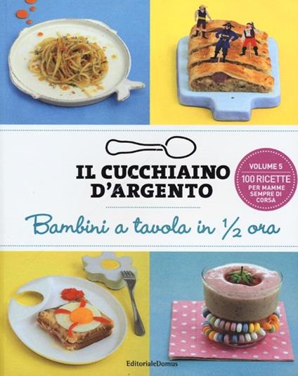 Il cucchiaino d'argento. Ediz. illustrata. Vol. 5: Bambini a tavola in 1/2 ora. 100 ricette per mamme sempre di corsa - copertina