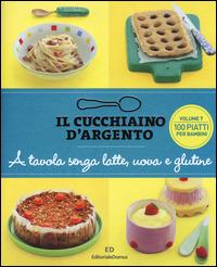 Il cucchiaino d'argento. Vol. 7: A tavola senza uova, latte e glutine. 100  ricette golose per bambini allergici. - Libro - Cucchiaio d'Argento 