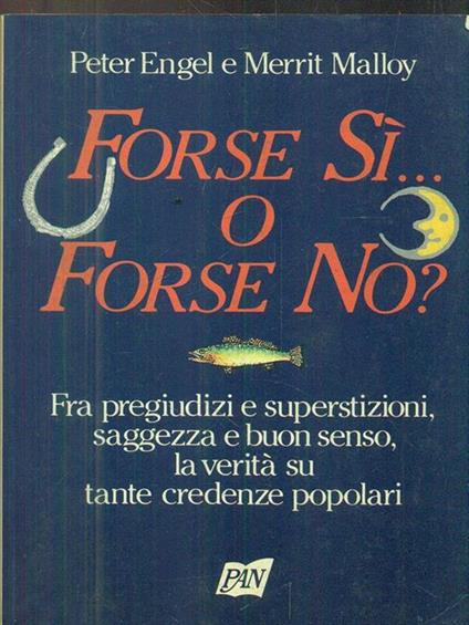 Forse sì... O forse no? Fra pregiudizi e superstizioni, saggezza e buon senso, la verità su tante credenze popolari - Peter Engel,Merrit Malloy - copertina
